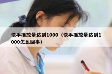 快手播放量达到1000（快手播放量达到1000怎么回事）