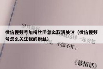 微信视频号加粉丝团怎么取消关注（微信视频号怎么关注我的粉丝）