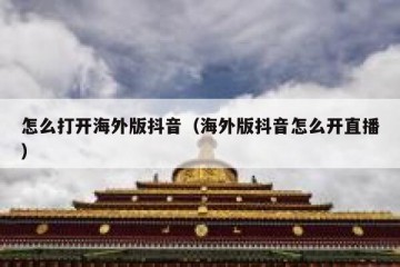 怎么打开海外版抖音（海外版抖音怎么开直播）