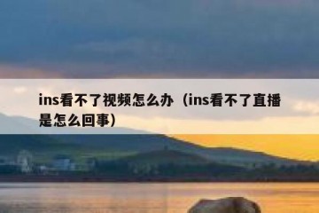 ins看不了视频怎么办（ins看不了直播是怎么回事）