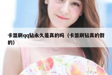 卡盟刷qq钻永久是真的吗（卡盟刷钻真的假的）