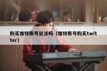 购买推特账号犯法吗（推特账号购买twitter）