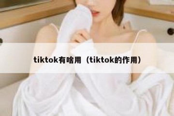 tiktok有啥用（tiktok的作用）