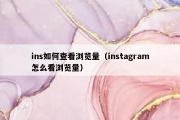 ins如何查看浏览量（instagram怎么看浏览量）