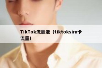TikTok流量池（tiktoksim卡流量）