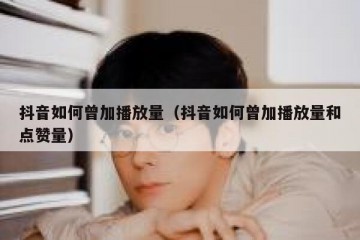 抖音如何曾加播放量（抖音如何曾加播放量和点赞量）