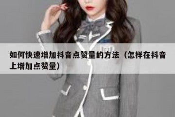如何快速增加抖音点赞量的方法（怎样在抖音上增加点赞量）