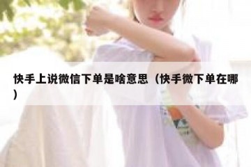 快手上说微信下单是啥意思（快手微下单在哪）