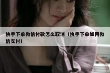 快手下单微信付款怎么取消（快手下单如何微信支付）