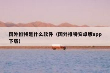 国外推特是什么软件（国外推特安卓版app下载）