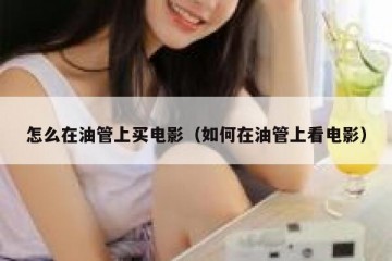 怎么在油管上买电影（如何在油管上看电影）