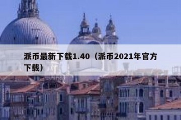 派币最新下载1.40（派币2021年官方下载）