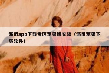派币app下载专区苹果版安装（派币苹果下载软件）