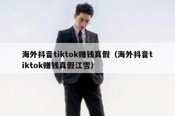 海外抖音tiktok赚钱真假（海外抖音tiktok赚钱真假江雪）