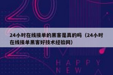 24小时在线接单的黑客是真的吗（24小时在线接单黑客好技术经验网）