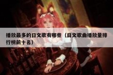 播放最多的日文歌有哪些（日文歌曲播放量排行榜前十名）