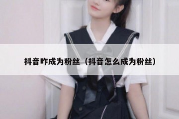 抖音咋成为粉丝（抖音怎么成为粉丝）