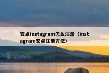 安卓instagram怎么注册（instagram安卓注册方法）