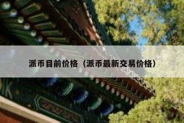派币目前价格（派币最新交易价格）