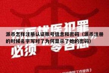 派币怎样注册认证账号信息和密码（派币注册的时候名字写对了为何显示了她的密码）
