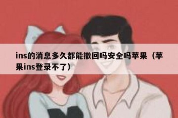 ins的消息多久都能撤回吗安全吗苹果（苹果ins登录不了）
