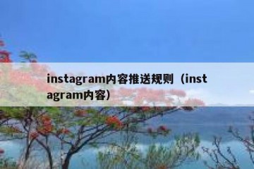instagram内容推送规则（instagram内容）