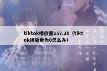 tiktok播放量157.2k（tiktok播放量为0怎么办）