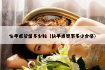 快手点赞量多少钱（快手点赞率多少合格）