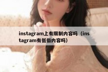 instagram上有限制内容吗（instagram有低俗内容吗）