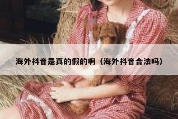 海外抖音是真的假的啊（海外抖音合法吗）