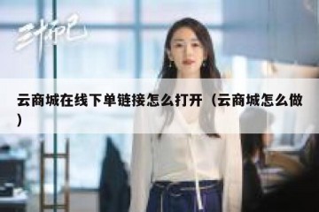 云商城在线下单链接怎么打开（云商城怎么做）