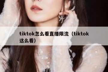 tiktok怎么看直播限流（tiktok这么看）