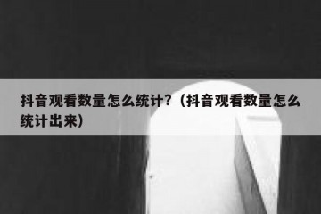 抖音观看数量怎么统计?（抖音观看数量怎么统计出来）