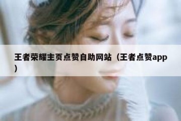 王者荣耀主页点赞自助网站（王者点赞app）
