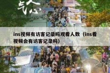 ins视频有访客记录吗观看人数（ins看视频会有访客记录吗）