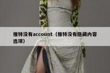 推特没有account（推特没有隐藏内容选项）