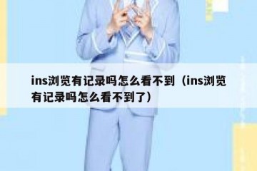 ins浏览有记录吗怎么看不到（ins浏览有记录吗怎么看不到了）