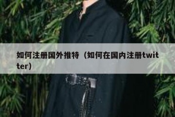 如何注册国外推特（如何在国内注册twitter）