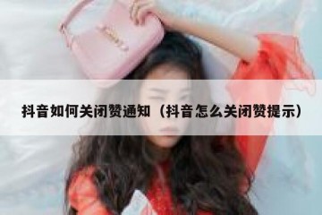 抖音如何关闭赞通知（抖音怎么关闭赞提示）