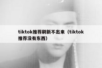 tiktok推荐刷新不出来（tiktok推荐没有东西）