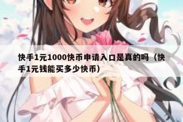 快手1元1000快币申请入口是真的吗（快手1元钱能买多少快币）