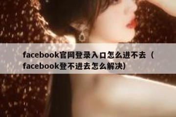 facebook官网登录入口怎么进不去（facebook登不进去怎么解决）