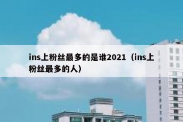 ins上粉丝最多的是谁2021（ins上粉丝最多的人）