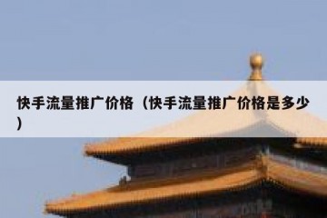 快手流量推广价格（快手流量推广价格是多少）