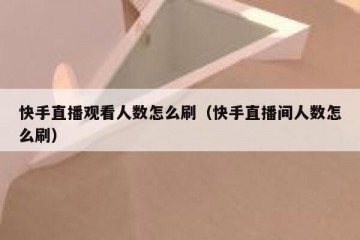 快手直播观看人数怎么刷（快手直播间人数怎么刷）