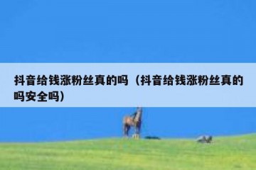 抖音给钱涨粉丝真的吗（抖音给钱涨粉丝真的吗安全吗）