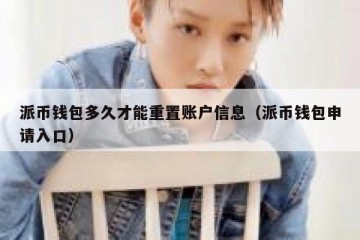 派币钱包多久才能重置账户信息（派币钱包申请入口）