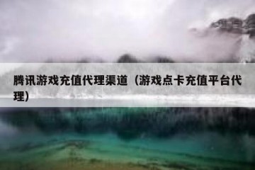 腾讯游戏充值代理渠道（游戏点卡充值平台代理）