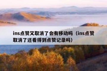 ins点赞又取消了会有移动吗（ins点赞取消了还看得到点赞记录吗）
