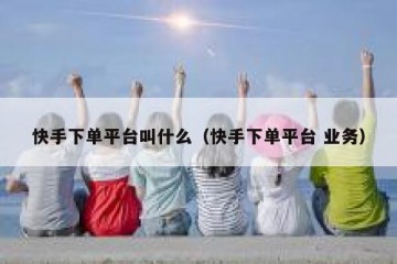 快手下单平台叫什么（快手下单平台 业务）
